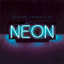 Nothing Shines Like Neon album by Randy Rogers Band