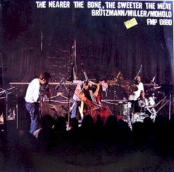 The Nearer the Bone, the Sweeter the Meat album by Peter Brötzmann
