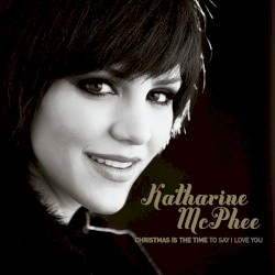 Christmas Is the Time to Say I Love You album by Katharine McPhee