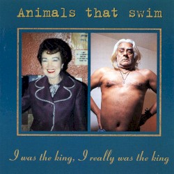 I Was the King, I Really Was the King album by Animals That Swim