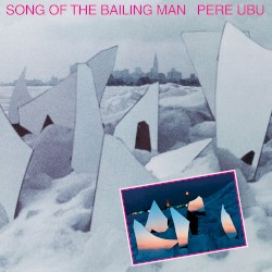 Song of the Bailing Man album by Pere Ubu