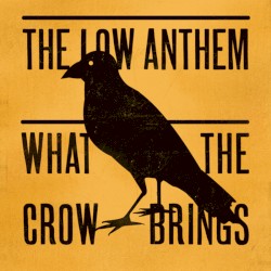 What the Crow Brings album by The Low Anthem