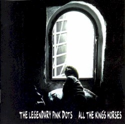 All the King's Horses album by The Legendary Pink Dots