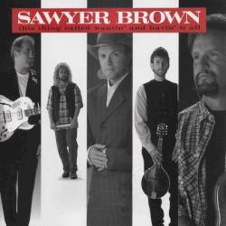 This Thing Called Wantin' and Havin' It All album by Sawyer Brown