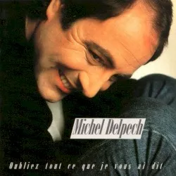 Oubliez tout ce que je vous ai dit album by Michel Delpech