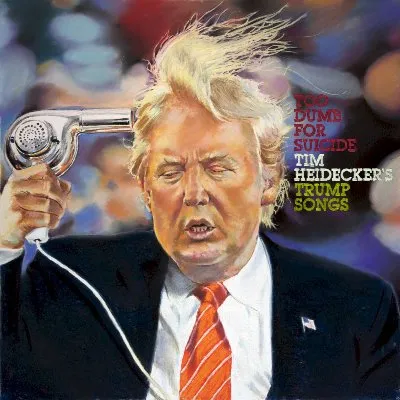 Too Dumb for Suicide: Tim Heidecker's Trump Songs